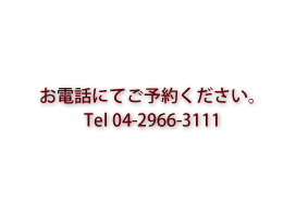 お電話にてご予約ください。Tel 04-2966-3111